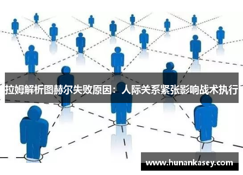 拉姆解析图赫尔失败原因：人际关系紧张影响战术执行