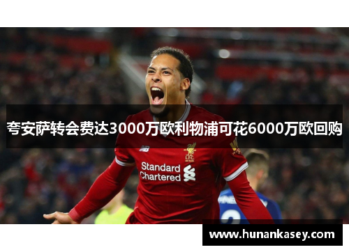 夸安萨转会费达3000万欧利物浦可花6000万欧回购