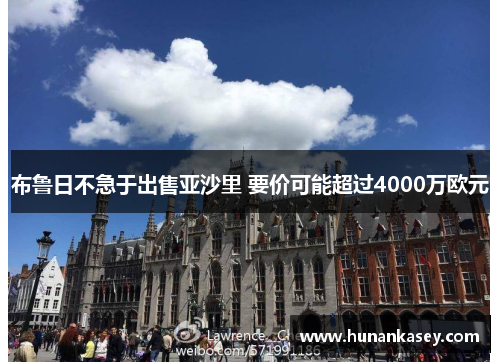 布鲁日不急于出售亚沙里 要价可能超过4000万欧元 布鲁日不急于出售亚沙里 要价可能超过4000万欧元