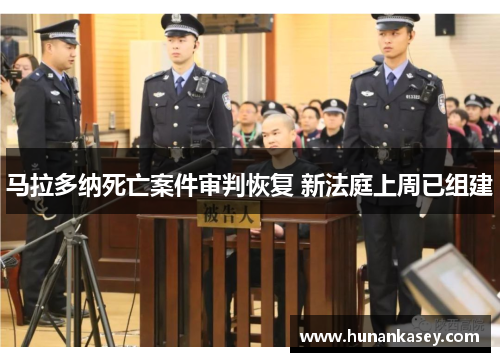 马拉多纳死亡案件审判恢复 新法庭上周已组建 马拉多纳死亡案件审判恢复 新法庭上周已组建