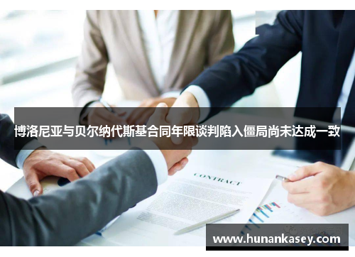 博洛尼亚与贝尔纳代斯基合同年限谈判陷入僵局尚未达成一致 博洛尼亚与贝尔纳代斯基合同年限谈判陷入僵局尚未达成一致