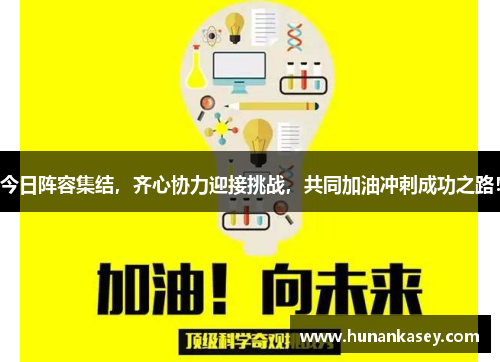 今日阵容集结,齐心协力迎接挑战,共同加油冲刺成功之路! 今日阵容集结,齐心协力迎接挑战,共同加油冲刺成功之路!