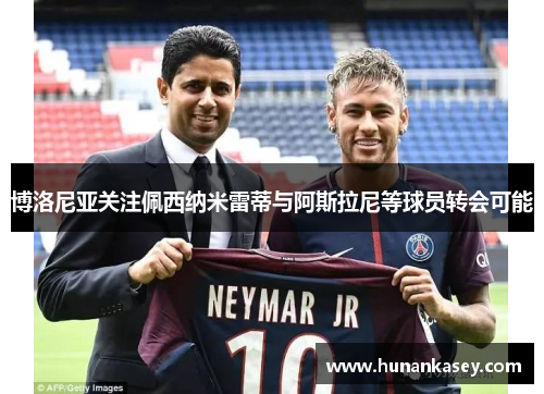 博洛尼亚关注佩西纳米雷蒂与阿斯拉尼等球员转会可能 博洛尼亚关注佩西纳米雷蒂与阿斯拉尼等球员转会可能
